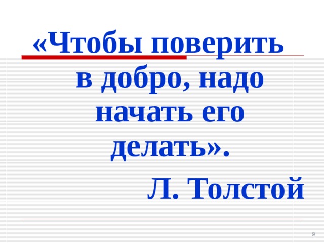 «Чтобы поверить в добро, надо начать его делать». Л. Толстой 8