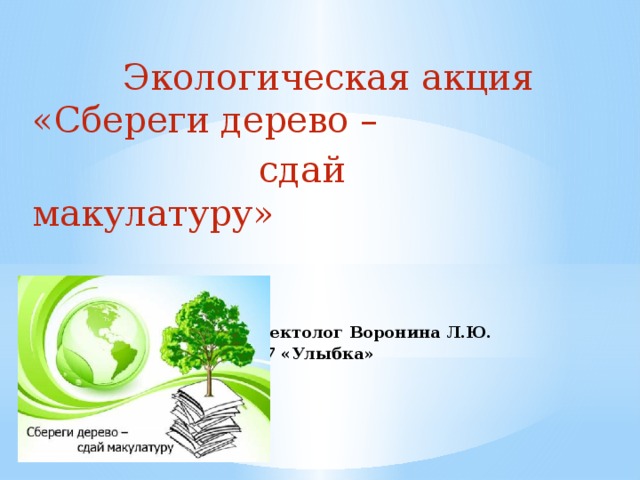 Экологическая акция «Сбереги дерево –  сдай макулатуру»  учитель-дефектолог Воронина Л.Ю.  МБДОУ д/с № 7 «Улыбка»  ноябрь 2017 г.