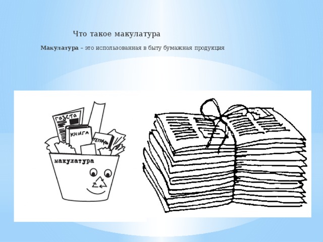 Что такое макулатура Макулатура  – это использованная в быту бумажная продукция