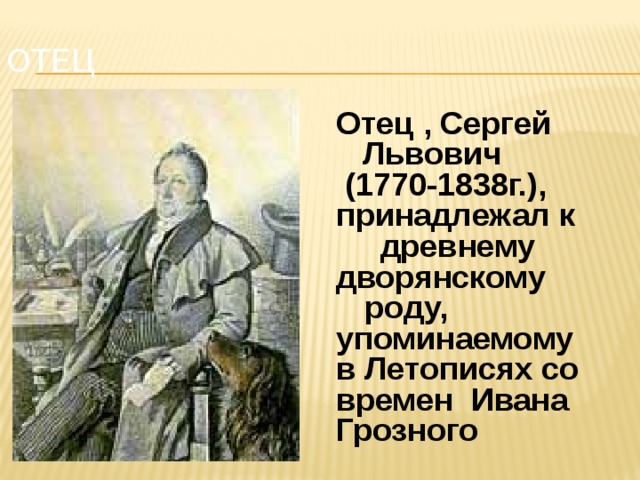 Отец Отец , Сергей  Львович  (1770-1838г.), принадлежал к  древнему дворянскому роду, упоминаемому в Летописях со времен Ивана Грозного