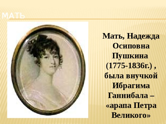 Мать Мать, Надежда Осиповна Пушкина (1775-1836г.) , была внучкой Ибрагима Ганнибала – «арапа Петра Великого»