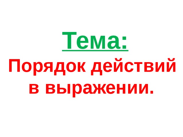 Тема:  Порядок действий  в выражении.