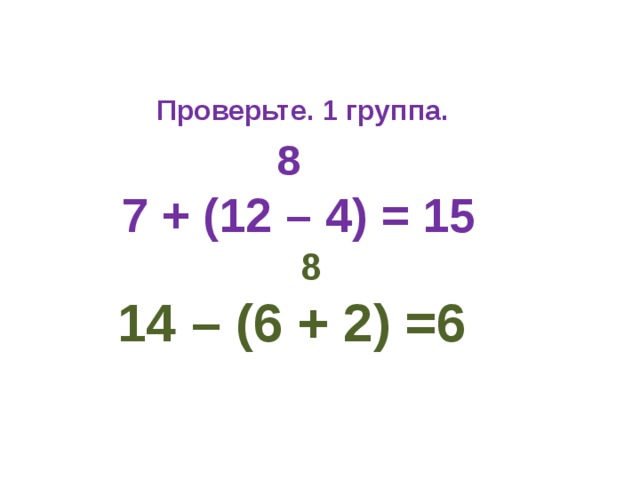 Проверьте. 1 группа.  8  7 + (12 – 4) = 15  8  14 – (6 + 2) =6