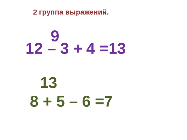 9 2 группа выражений.   12 – 3 + 4 =13       13  8 + 5 – 6 =7