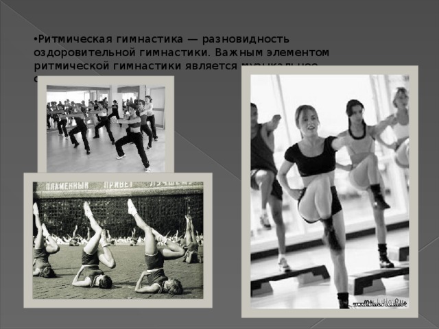 Ритмическая гимнастика — разновидность оздоровительной гимнастики. Важным элементом ритмической гимнастики является музыкальное сопровождение.