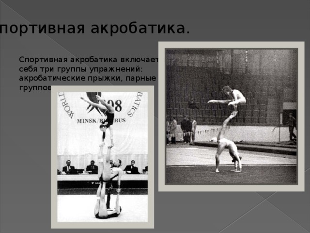 Спортивная акробатика. Спортивная акробатика включает в себя три группы упражнений: акробатические прыжки, парные и групповые упражнения.