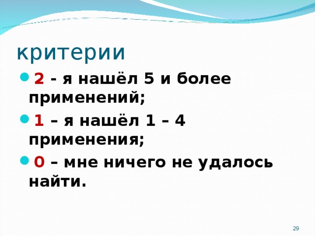 критерии 2 - я нашёл 5 и более применений; 1 – я нашёл 1 – 4 применения; 0 – мне ничего не удалось найти.