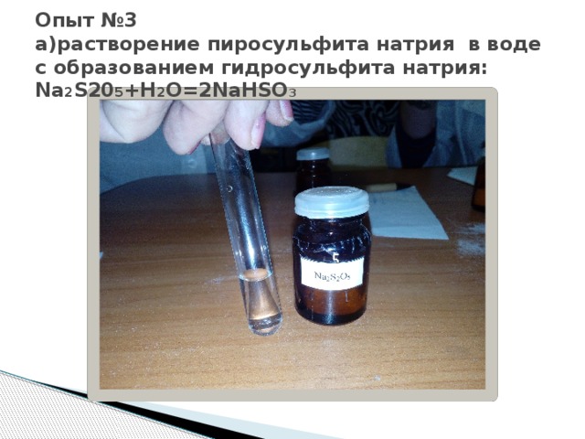 Опыт №3  а)растворение пиросульфита натрия в воде с образованием гидросульфита натрия:  Na 2 S20 5 +H 2 O=2NaHSO 3