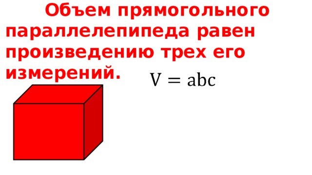 Объем прямогольного параллелепипеда равен произведению трех его измерений.   