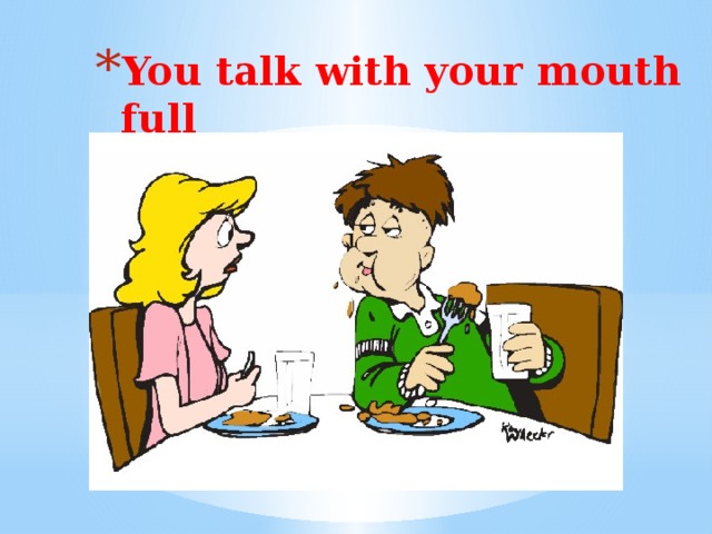 You talk with your mouth full   You talk with your mouth full