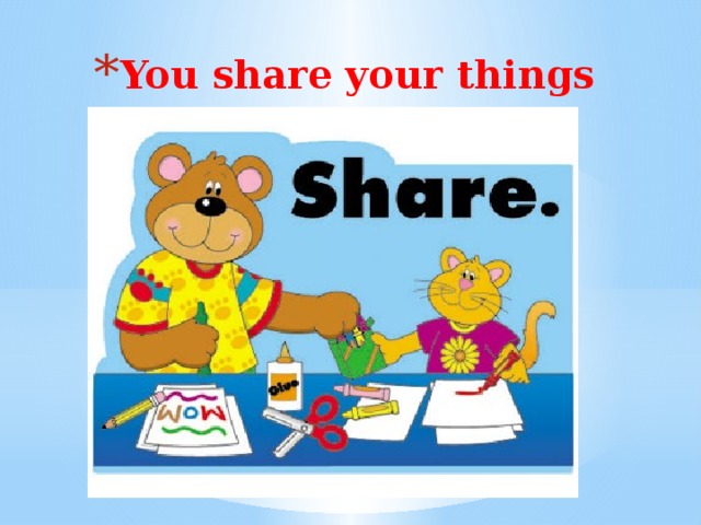 You share your things   You share your things