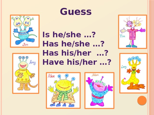 Guess Is he/she …? Has he/she …? Has his/her …? Have his/her …?