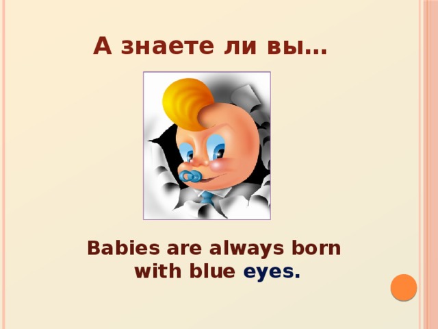 А знаете ли вы… Babies are always born with blue eyes.