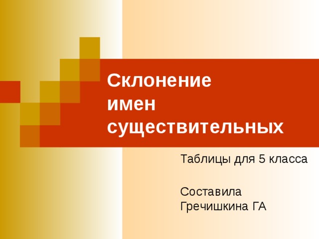 Склонение  имен существительных Таблицы для 5 класса Составила Гречишкина ГА