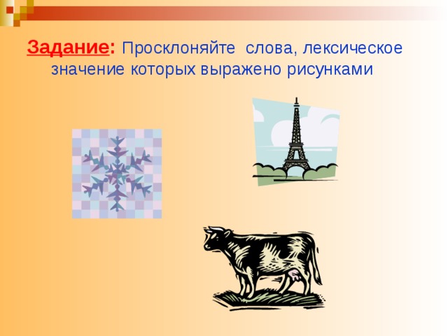 Задание :  Просклоняйте слова, лексическое  значение которых выражено рисунками