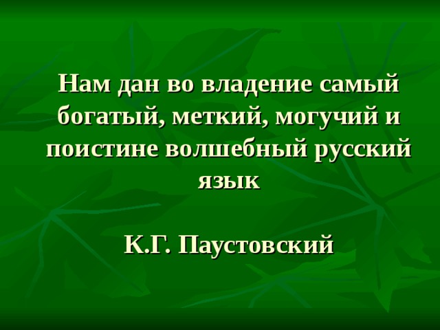 Нам дан во владение самый богатый, меткий, могучий и поистине волшебный русский язык   К.Г. Паустовский