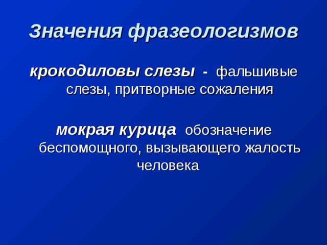 Значения фразеологизмов крокодиловы слезы  -   фальшивые слезы, притворные сожаления   мокрая курица  обозначение беспомощного, вызывающего жалость человека