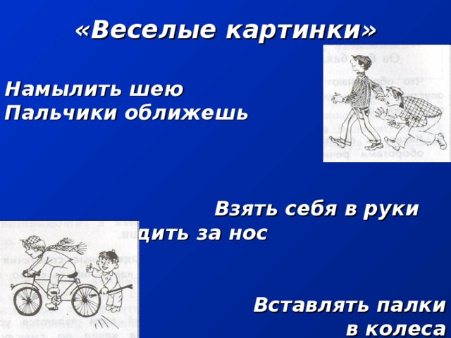 «Веселые картинки» Намылить шею Пальчики оближешь    Взять себя в руки Водить за нос    Вставлять палки в колеса  Развесить уши