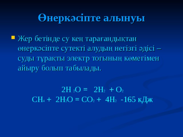 Өнеркәсіпте алынуы Жер бетінде су кең тарағандықтан өнеркәсіпте сутекті алудың негізгі әдісі – суды тұрақты электр тогының көмегімен айыру болып табылады. 2H 2 O = 2H 2 + O 2  CH 4 + 2H 2 O = CO 2 + 4H 2 -165 кДж