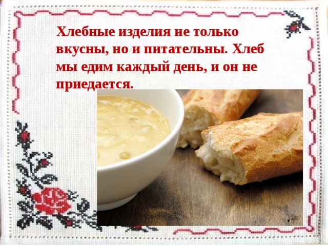 Хлебные изделия не только вкусны, но и питательны. Хлеб мы едим каждый день, и он не приедается.