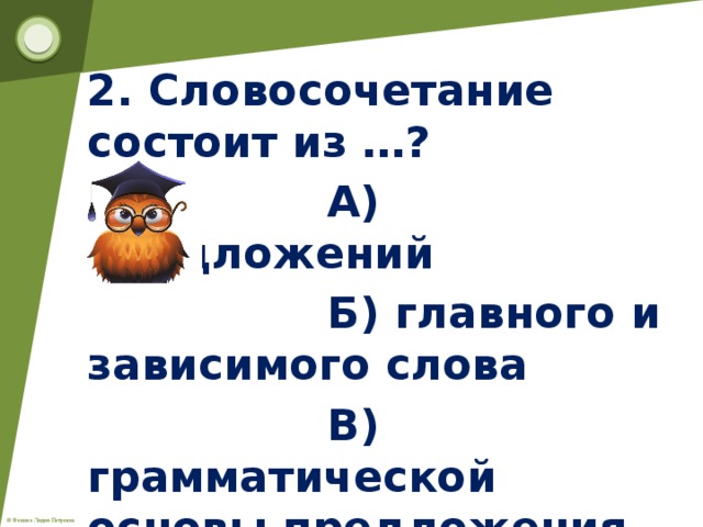 2. Словосочетание состоит из …?  А) предложений  Б) главного и зависимого слова  В) грамматической основы предложения