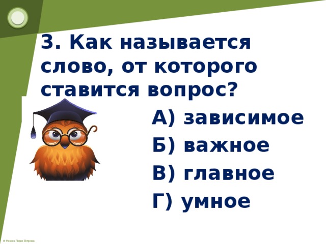 3. Как называется слово, от которого ставится вопрос?  А) зависимое  Б) важное  В) главное  Г) умное