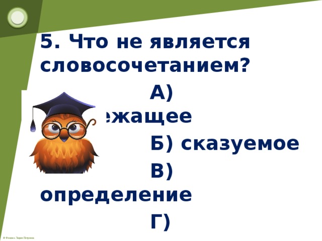 5. Что не является словосочетанием?  А) подлежащее  Б) сказуемое  В) определение  Г) подлежащее и сказуемое