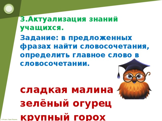 3.Актуализация знаний учащихся. Задание: в предложенных фразах найти словосочетания, определить главное слово в словосочетании.  сладкая малина зелёный огурец крупный горох