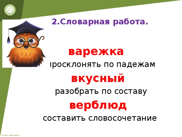 2.Словарная работа.  варежка   просклонять по падежам вкусный  разобрать по составу верблюд  составить словосочетание