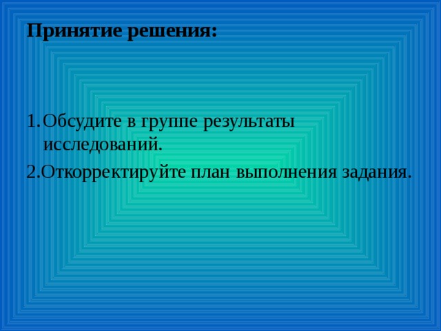 Принятие решения:   Обсудите в группе результаты исследований. 2.Откорректируйте план выполнения задания.