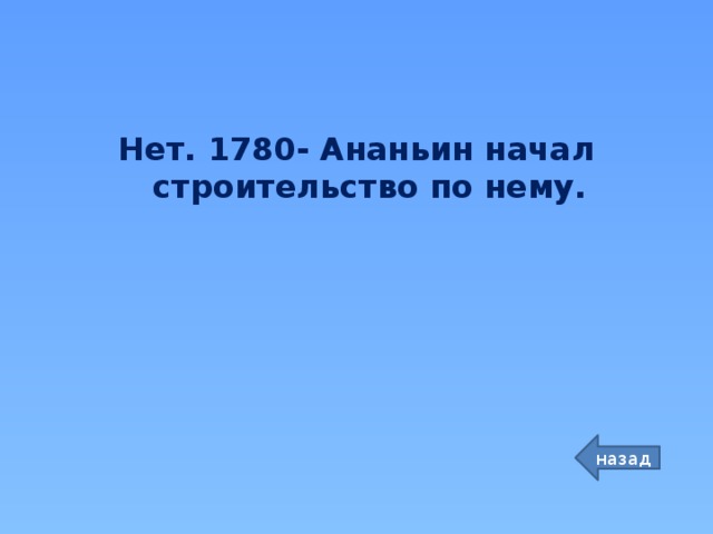 Нет. 1780- Ананьин начал строительство по нему. назад