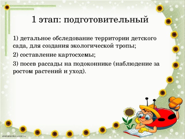 1 этап: подготовительный   1) детальное обследование территории детского сада, для создания экологической тропы; 2) составление картосхемы; 3) посев рассады на подоконнике (наблюдение за ростом растений и уход).