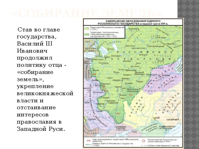 «собирание земель»  Став во главе государства, Василий III Иванович продолжил политику отца - «собирание земель», укрепление великокняжеской власти и отстаивание интересов православия в Западной Руси.