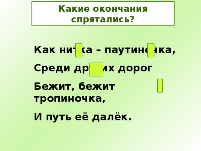 Какие окончания спрятались? Как нитка – паутиночка, Среди других дорог Бежит, бежит тропиночка, И путь её далёк.