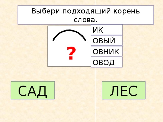 Выбери подходящий корень слова. ИК ОВЫЙ ? ОВНИК ОВОД САД ЛЕС