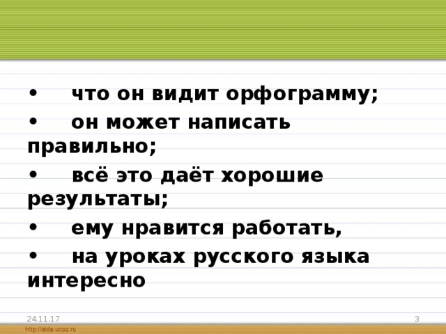 •  что он видит орфограмму; •  он может написать правильно; •  всё это даёт хорошие результаты; •  ему нравится работать, •  на уроках русского языка интересно  24.11.17