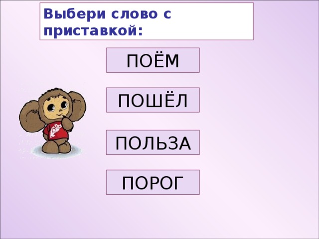 Выбери слово с приставкой: ПОЁМ ПОШЁЛ ПОЛЬЗА ПОРОГ