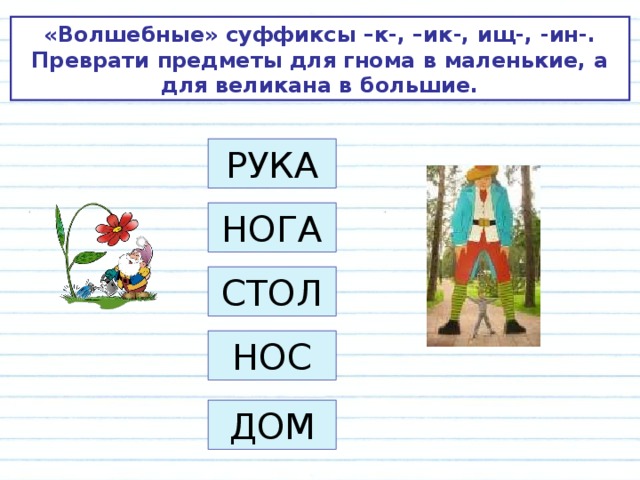 «Волшебные» суффиксы –к-, –ик-, ищ-, -ин-. Преврати предметы для гнома в маленькие, а для великана в большие. РУКА НОГА СТОЛ НОС ДОМ