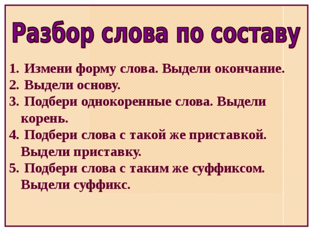 Измени форму слова. Выдели окончание.  Выдели основу.  Подбери однокоренные слова. Выдели корень.  Подбери слова с такой же приставкой. Выдели приставку.  Подбери слова с таким же суффиксом. Выдели суффикс.