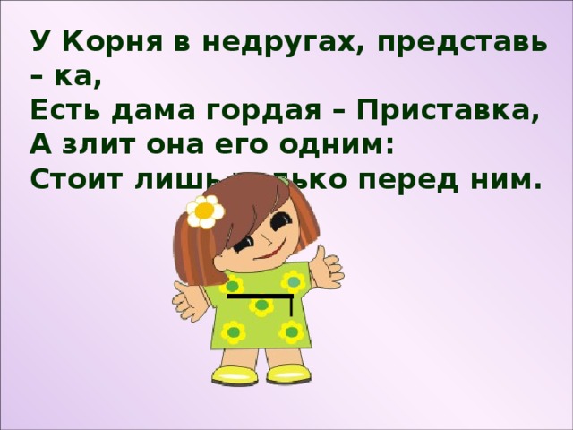 У Корня в недругах, представь – ка, Есть дама гордая – Приставка, А злит она его одним: Стоит лишь только перед ним.