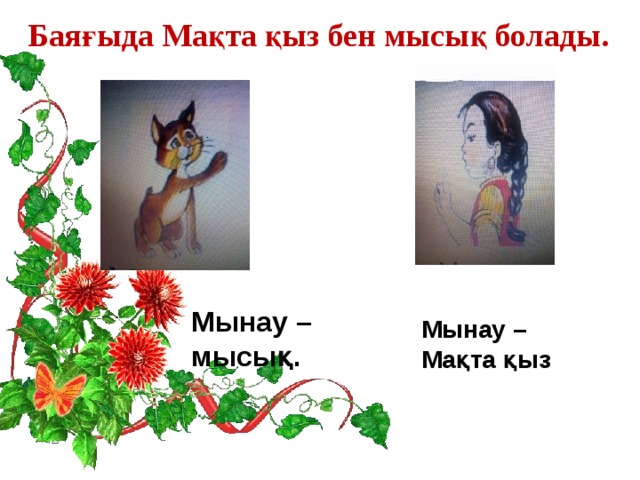 Баяғыда Мақта қыз бен мысық болады.  Мынау – мысық.  Мынау –  Мақта қыз