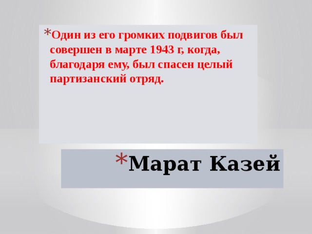 Один из его громких подвигов был совершен в марте 1943 г, когда, благодаря ему, был спасен целый партизанский отряд. Марат Казей