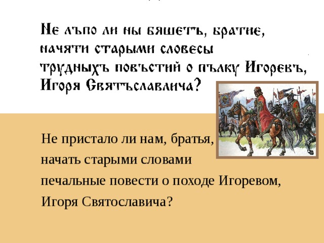 Не пристало ли нам, братья, начать старыми словами печальные повести о походе Игоревом, Игоря Святославича?