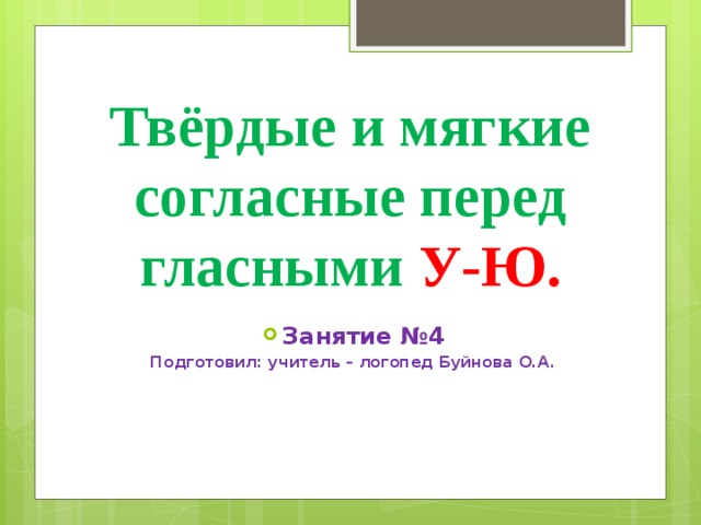 Твёрдые и мягкие согласные перед гласными У-Ю. Занятие №4 Подготовил: учитель – логопед Буйнова О.А.