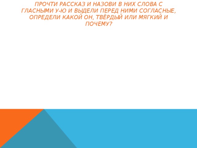 Прочти рассказ и назови в них слова с гласными У-Ю и выдели перед ними согласные, определи какой он, твёрдый или мягкий и почему?  Как Люба варила компот. Мама и Люба сходили на базар. Там они купили разные фрукты и ягоды для компота. Потом мама вымыла сливы, клюкву, клубнику и груши. Люба достала большую кастрюлю и налила в нее воды. Мама поставила кастрюлю на плиту. Когда вода закипела девочка высыпала в кастрюлю сахар и бросила ягоды и фрукты. Скоро вкусный и душистый компот был готов!