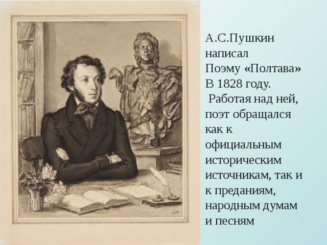 А.С.Пушкин написал Поэму «Полтава» В 1828 году.  Работая над ней, поэт обращался как к официальным историческим источникам, так и к преданиям, народным думам и песням