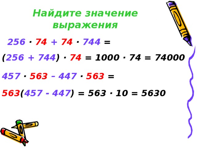Найдите значение выражения 256  ·  74  +  74 ·  744 = ( 256 + 744 ) ·  74 = 1000 · 74 = 74000 457 ·  563  – 447  ·  563 = 563 ( 457  - 447 ) = 563 · 10 = 5630