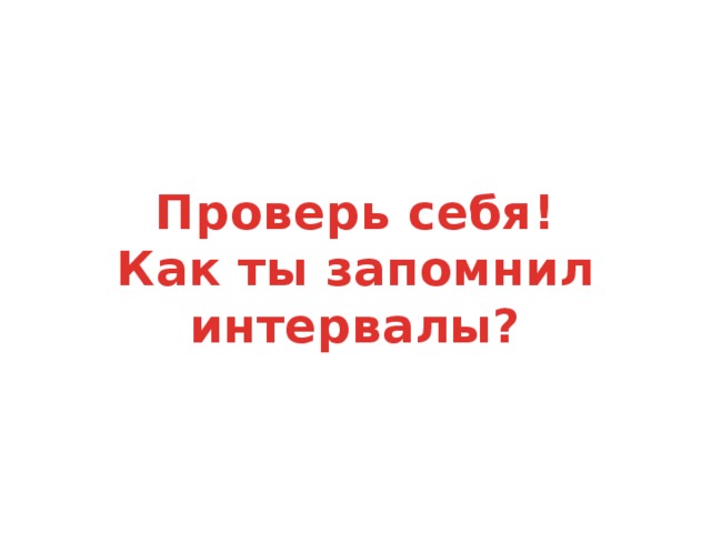 Проверь себя!  Как ты запомнил интервалы?