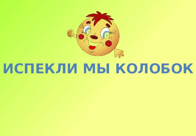 Испекли мы колобок