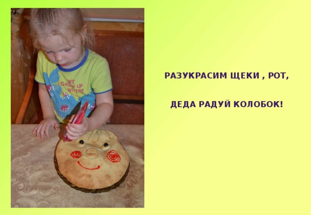 Разукрасим щеки , рот,   Деда радуй колобок!